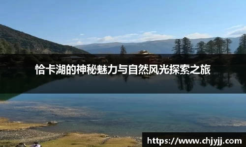 恰卡湖的神秘魅力与自然风光探索之旅
