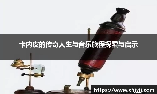 卡内皮的传奇人生与音乐旅程探索与启示