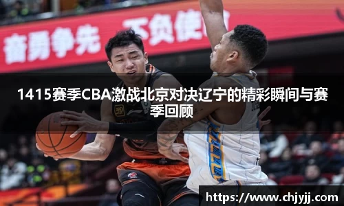 1415赛季CBA激战北京对决辽宁的精彩瞬间与赛季回顾