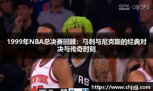 1999年NBA总决赛回顾：马刺与尼克斯的经典对决与传奇时刻