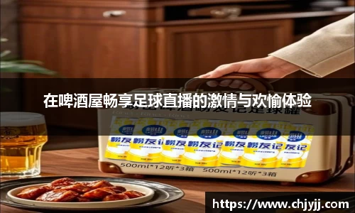 在啤酒屋畅享足球直播的激情与欢愉体验
