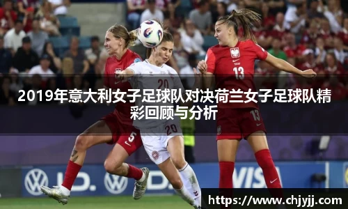 2019年意大利女子足球队对决荷兰女子足球队精彩回顾与分析