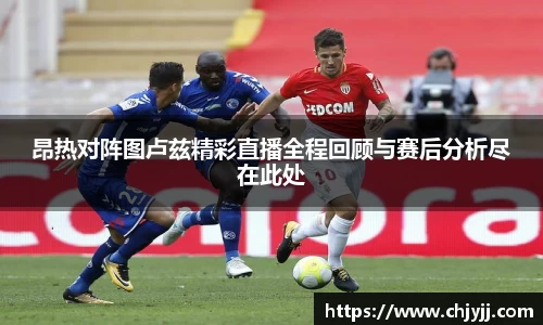 昂热对阵图卢兹精彩直播全程回顾与赛后分析尽在此处