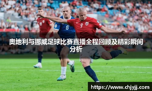 奥地利与挪威足球比赛直播全程回顾及精彩瞬间分析