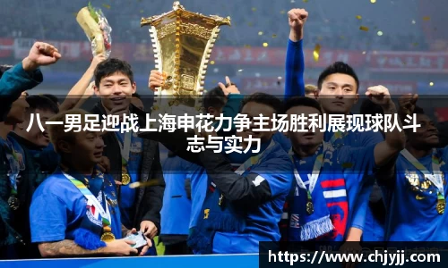 八一男足迎战上海申花力争主场胜利展现球队斗志与实力