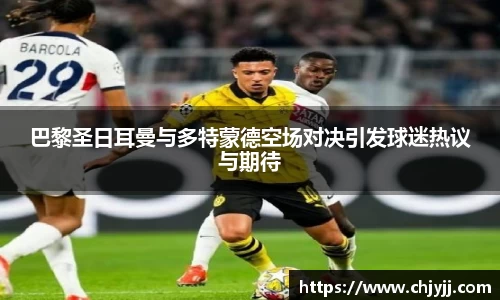 巴黎圣日耳曼与多特蒙德空场对决引发球迷热议与期待