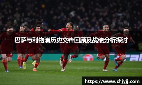 巴萨与利物浦历史交锋回顾及战绩分析探讨