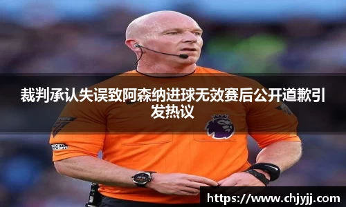 裁判承认失误致阿森纳进球无效赛后公开道歉引发热议