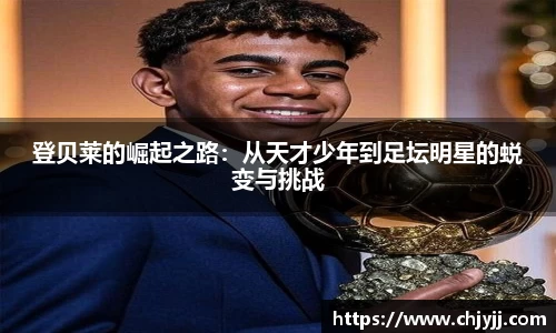 登贝莱的崛起之路：从天才少年到足坛明星的蜕变与挑战